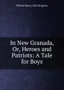 In New Granada, Or, Heroes and Patriots: A Tale for Boys - Kingston William Henry