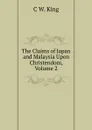 The Claims of Japan and Malaysia Upon Christendom, Volume 2 - C W. King