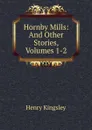 Hornby Mills: And Other Stories, Volumes 1-2 - Kingsley Henry