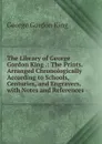 The Library of George Gordon King .: The Prints. Arranged Chronologically According to Schools, Centuries, and Engravers, with Notes and References - George Gordon King