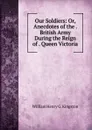 Our Soldiers: Or, Anecdotes of the . British Army During the Reign of . Queen Victoria - Kingston William Henry