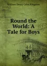 Round the World: A Tale for Boys - Kingston William Henry