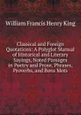 Classical and Foreign Quotations: A Polyglot Manual of Historical and Literary Sayings, Noted Passages in Poetry and Prose, Phrases, Proverbs, and Bons Mots - William Francis Henry King