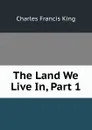 The Land We Live In, Part 1 - Charles Francis King