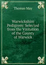 Warwickshire Pedigrees: Selected from the Visitation of the County of Warwick - Thomas May