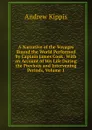 A Narrative of the Voyages Round the World Performed by Captain James Cook: With an Account of His Life During the Previous and Intervening Periods, Volume 1 - Andrew Kippis