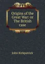Origins of the Great War: or The British case - John Kirkpatrick