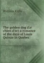 The golden dog (Le chien d.or) a romance of the days of Louis Quinze in Quebec - William Kirby
