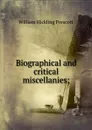 Biographical and critical miscellanies; - William H. Prescott