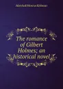 The romance of Gilbert Holmes; an historical novel - Kirkman Marshall Monroe
