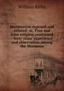 Mormonism exposed and refuted: or, True and false religion contrasted : forty years. experience and observation among the Mormons - William Kirby