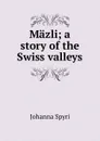 Mazli; a story of the Swiss valleys - Johanna Spyri