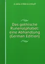 Das gothische Runenalphabet: eine Abhandlung (German Edition) - A 1826-1908 Kirchhoff