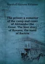 The prince; a romance of the camp and court of Alexander the Great. The love story of Roxana, the maid of Bactria - Kirkman Marshall Monroe