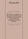 The Force of example, or, The history of Henry and Caroline: written for the instruction and amusement of young persons - Thomas Kirk