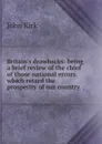 Britain.s drawbacks: being a brief review of the chief of those national errors which retard the prosperity of our country - John Kirk