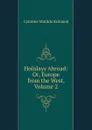 Holidays Abroad: Or, Europe from the West, Volume 2 - Caroline Matilda Kirkland