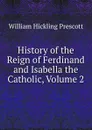 History of the Reign of Ferdinand and Isabella the Catholic, Volume 2 - William H. Prescott