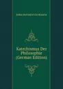 Katechismus Der Philosophie (German Edition) - Julius Hermann Kirchmann