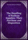 The Handling of Railway Supplies: Their Purchase and Disposition - Kirkman Marshall Monroe