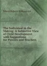 The Individual in the Making: A Subjective View of Child Development with Suggestions for Parents and Teachers - Edwin Asbury Kirkpatrick