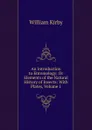 An Introduction to Entomology: Or Elements of the Natural History of Insects: With Plates, Volume 1 - William Kirby
