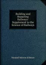 Building and Repairing Railways: Supplement to the Science of Railways - Kirkman Marshall Monroe