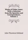 Works of Fisher Ames: With a Selection from His Speeches and Correspondence, Volume 2 - John Thornton Kirkland