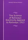 The Science of Railways: Electricity Applied to Railways. 1913 - Kirkman Marshall Monroe