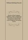 History of the Conquest of Mexico: With a Preliminary View of the Ancient Mexican Civilization, and the Life of the Conqueror, Hernandez Cortez - William H. Prescott