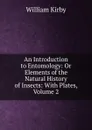 An Introduction to Entomology: Or Elements of the Natural History of Insects: With Plates, Volume 2 - William Kirby