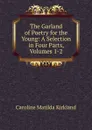 The Garland of Poetry for the Young: A Selection in Four Parts, Volumes 1-2 - Caroline Matilda Kirkland