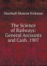 The Science of Railways: General Accounts and Cash. 1907 - Kirkman Marshall Monroe
