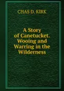 A Story of Canetucket. Wooing and Warring in the Wilderness. - CHAS D. KIRK