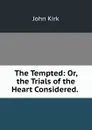 The Tempted: Or, the Trials of the Heart Considered. . - John Kirk
