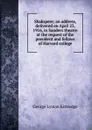 Shakspere; an address, delivered on April 23, 1916, in Sanders theatre at the request of the president and fellows of Harvard college - Kittredge George Lyman