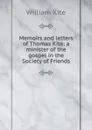 Memoirs and letters of Thomas Kite: a minister of the gospel in the Society of Friends - William Kite