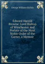Edward Harold Browne: Lord Bishop of Winchester and Prelate of the Most Noble Order of the Garter, a Memoir - George William Kitchin