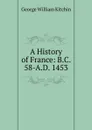 A History of France: B.C. 58-A.D. 1453 - George William Kitchin