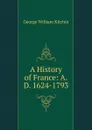 A History of France: A.D. 1624-1793 - George William Kitchin