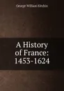 A History of France: 1453-1624 - George William Kitchin
