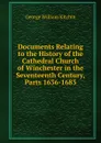 Documents Relating to the History of the Cathedral Church of Winchester in the Seventeenth Century, Parts 1636-1683 - George William Kitchin