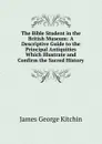 The Bible Student in the British Museum: A Descriptive Guide to the Principal Antiquities Which Illustrate and Confirm the Sacred History - James George Kitchin