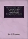 The Universal Library of Music: Graded Masterpieces in Pianoforte Compositions, Volume 5 - Karl Klauser