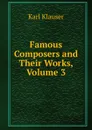 Famous Composers and Their Works, Volume 3 - Karl Klauser