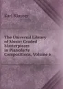 The Universal Library of Music: Graded Masterpieces in Pianoforte Compositions, Volume 6 - Karl Klauser