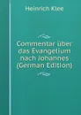 Commentar uber das Evangelium nach Johannes (German Edition) - Heinrich Klee