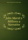 John Marsh.s Millions a Narrative - Charles Arthur Klein And Hornblow