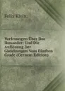 Vorlesungen Uber Das Ikosaeder: Und Die Auflosung Der Gleichungen Vom Funften Grade (German Edition) - Felix Klein