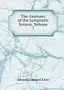 The Anatomy of the Lymphatic System, Volume 1 - Edward Emanuel Klein